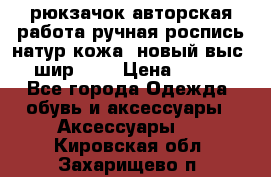 рюкзачок авторская работа ручная роспись натур.кожа  новый выс.31, шир.32, › Цена ­ 11 000 - Все города Одежда, обувь и аксессуары » Аксессуары   . Кировская обл.,Захарищево п.